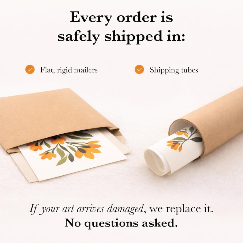 May include: A brown paper flat rigid mailer containing a floral print and a brown paper shipping tube containing a rolled floral print. The text reads: Every order is safely shipped in: Flat, rigid mailers, Shipping tubes, If your art arrives damaged, we replace it. No questions asked.