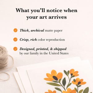 May include: A white card with the text What you'll notice when your art arrives, followed by three orange checkmarks and the phrases Thick, archival matte paper, Crisp, rich color reproduction, and Designed, printed, & shipped by our family in the United States.