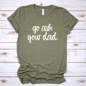 Go ask your dad shirt, Mom shirt, Funny Mom shirt, Dad shirt, Women&#39;s graphic tee, Mom gift, Mom life, Gifts for Mom