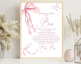 May include: A pink watercolor illustration of a bow with a message from the bump. The message reads: "Thank you for being here for my mommy, it won't be long now till I come out her tummy! I can't be there to thank you all, but I know my mommy loves you all. I know you can't wait until I am here, but make some memories today and hold them dear! Baby Paige"
