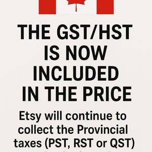 May include: A white informational sign featuring the Canadian flag at the top. The text reads: THE GST/HST IS NOW INCLUDED IN THE PRICE. Etsy will continue to collect the Provincial taxes (PST, RST or QST) and submit to the tax authorities.
