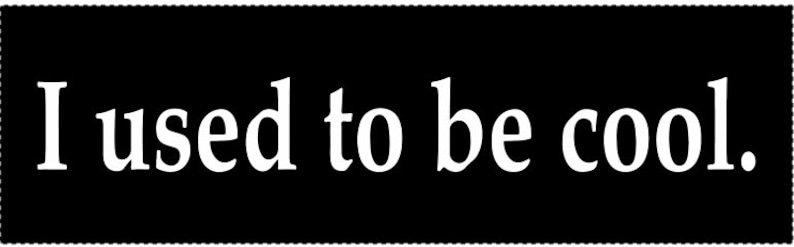 May include: Black and white text on a black background that reads "I used to be cool."