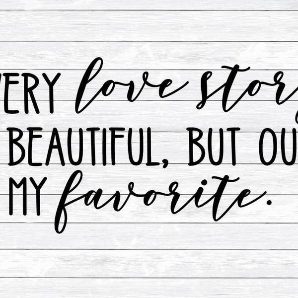 Every Love Story ist schön, Ours is my Favorite, Zitat SVG, Schild Design, Dxf, Png, Dateien für, Silhouette, Cameo, Familie SVG, Hochzeit svg