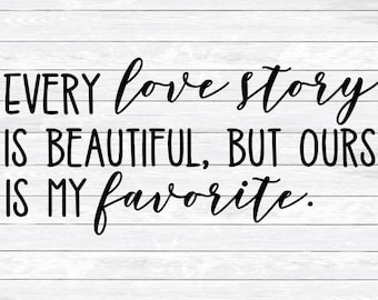 Every Love Story is beautiful, Ours is my favorite, Quote Svg, Sign Design, Dxf, Png, files for, Silhouette, Cameo, Family Svg, Wedding Svg