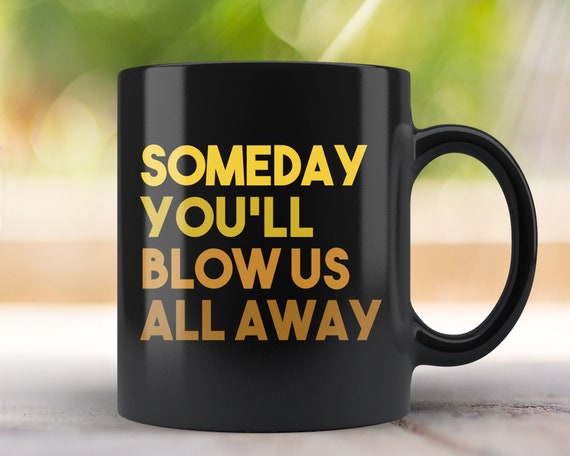 Hamilton Mug Some Day You Ll Blow Us All Away Hamilton Etsy etsy