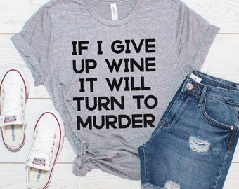 If I Give Up Wine It Will Turn To Murder Crime T-Shirt
