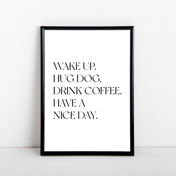 Wake up. Hug dog. Drink coffee. Have a nice day. Black and white art print, poster, A6, 5x7, A5, 8x10, A4, 11x14, A3 sizes available