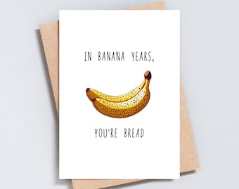 In Banana Years You're Bread, Funny Birthday Card, Food Pun, 30th 40th 50th 60th, Rude Sarcastic Card, Add Message, A6 or 5x7 Size - GC263