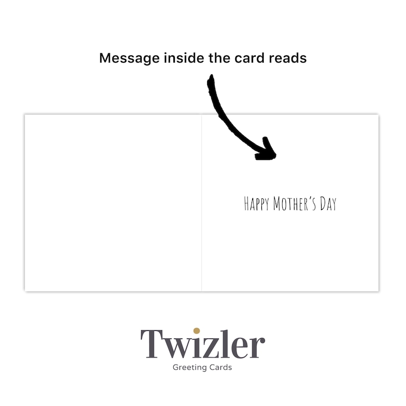 May include: A blank greeting card with the message "Happy Mother's Day" printed on the inside. The card is white with a black border and is made by Twizler Greeting Cards.