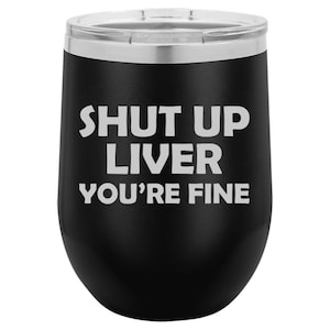 Shut Up Liver You&#39;re Fine Funny Stemless Wine Glass Tumbler Double Wall Vacuum Insulated Stainless Steel with Lid