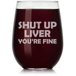 Shut Up Liver You&#39;re Fine Funny Wine Glass Stemless or Stemmed