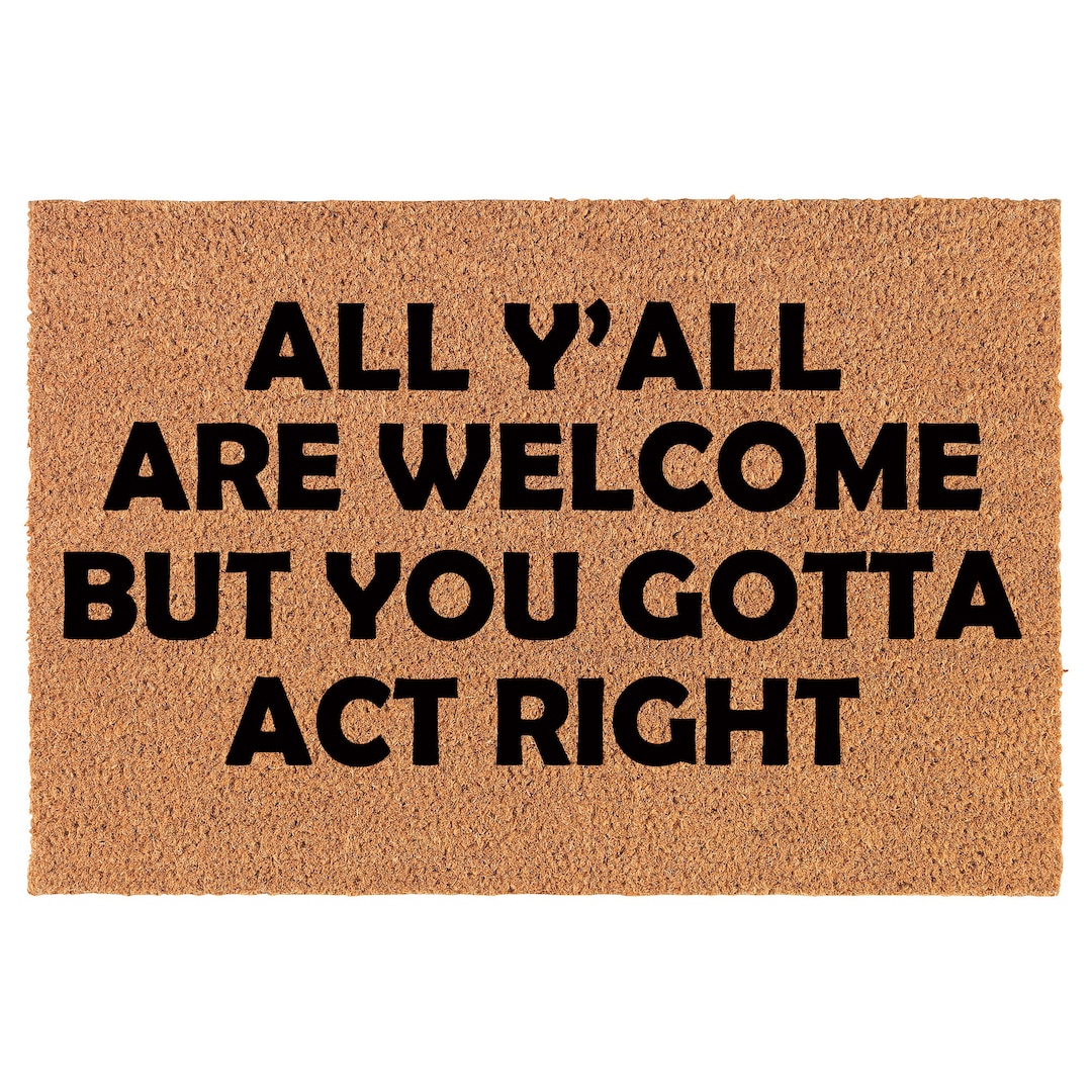 All Y'all Are Welcome but You Gotta Act Right Funny Coir Doormat ...