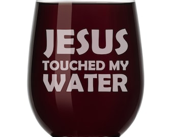 Jesus Touched My Water Funny Wine Glass Stemless or Stemmed
