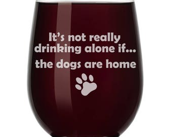 It's Not Really Drinking Alone If The DOGS Are Home Funny Wine Glass Stemless or Stemmed
