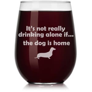 Funny Wine Glass Stemless or Stemmed It&#39;s Not Really Drinking Alone If The Dog Is Home Dachshund