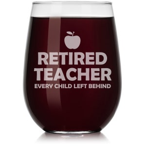 Retired Teacher Every Child Left Behind Funny Wine Glass Stemless or Stemmed