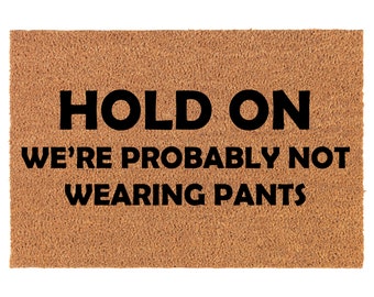 Hold On We're Probably Not Wearing Pants Funny Coir Doormat Welcome Front Door Mat New Home Closing Housewarming Gift