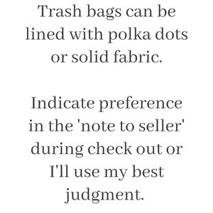 May include: Text on a white background that reads: "Trash bags can be lined with polka dots or solid fabric. Indicate preference in the 'note to seller' during check out or I'll use my best judgment."