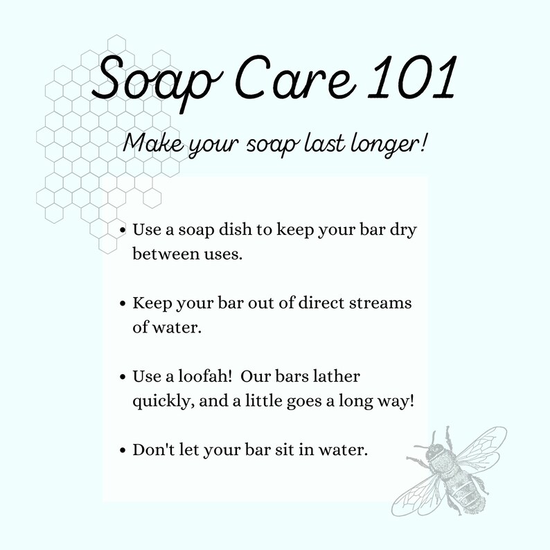 May include: A light blue background with a honeycomb pattern and a bee illustration. The text "Soap Care 101" is in a black cursive font. The text "Make your soap last longer!" is in black font. The text below includes tips for caring for soap, such as using a soap dish to keep the bar dry and not letting it sit in water.