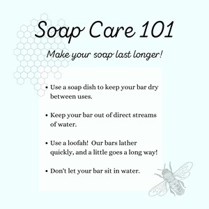 May include: A light blue background with a honeycomb pattern and a bee illustration. The text "Soap Care 101" is in black with a decorative font. The text "Make your soap last longer!" is in black. The text below is in black with bullet points: "Use a soap dish to keep your bar dry between uses." "Keep your bar out of direct streams of water." "Use a loofah! Our bars lather quickly, and a little goes a long way!" "Don't let your bar sit in water."