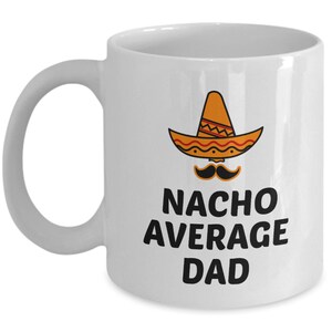 Nacho Average Dad Mug, Funny Dad Coffee Mug, Tea Cup Gift Idea