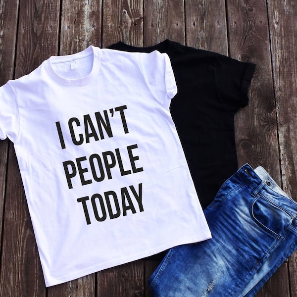 I Can't People Today t-shirt Funny sayings shirt