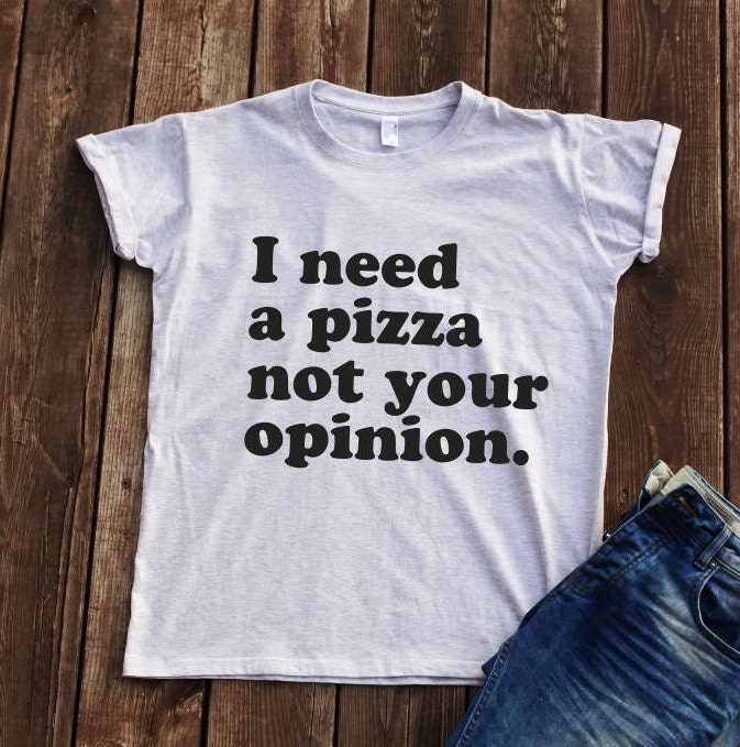 I need a pizza not your opinion T-shirt pizza t-shirt shirt with sayings t-shirt with phrases funny t-shirt cool t-shirt pizza lover t-shirt
