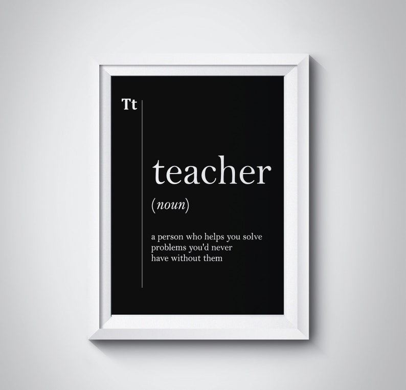 May include: Black and white printable wall art with the word "teacher" defined as "a person who helps you solve problems you'd never have without them".