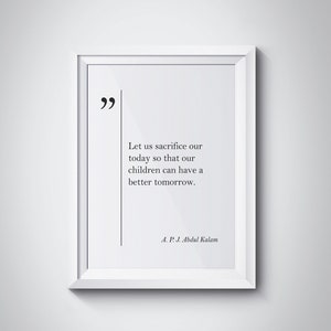 May include: A black and white inspirational quote in a white frame. The quote reads "Let us sacrifice our today so that our children can have a better tomorrow." The quote is attributed to A. P. J. Abdul Kalam.