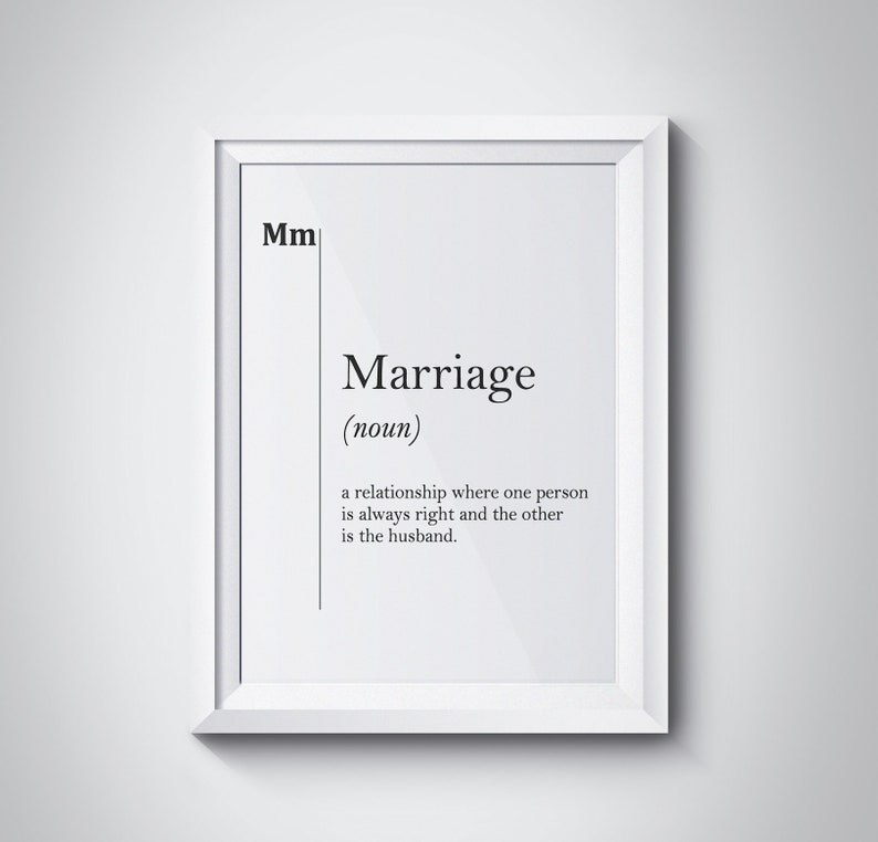 May include: Black and white typography print with the definition of marriage as a relationship where one person is always right and the other is the husband.