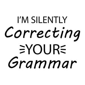 May include: Black and white text graphic that reads "I'm silently correcting your grammar".