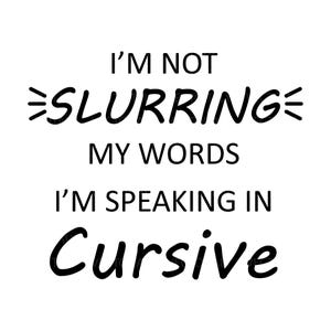 May include: Black and white text graphic that reads "I'm not slurring my words I'm speaking in cursive."