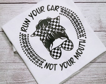 Run Your Car Not Your Mouth T-shirt, Racing T shirt, Dirt Track Racing, Street Racing, Drag Racing, Messy Bun/ Messy Bun Shirt