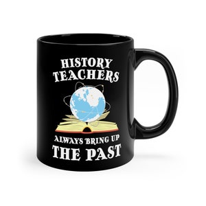History Teachers Always Bring Up the Past, Funny Coffee Mug, Gift for Teachers