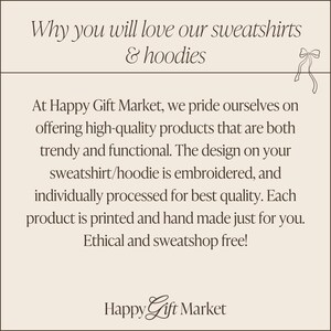 May include: Text on a beige background that reads "Why you will love our sweatshirts & hoodies". Below the text is a description of the company's commitment to high-quality, ethically made products. The text reads "At Happy Gift Market, we pride ourselves on offering high-quality products that are both trendy and functional. The design on your sweatshirt/hoodie is embroidered, and individually processed for best quality. Each product is printed and hand made just for you. Ethical and sweatshop free!" The text "Happy Gift Market" is at the bottom of the image.