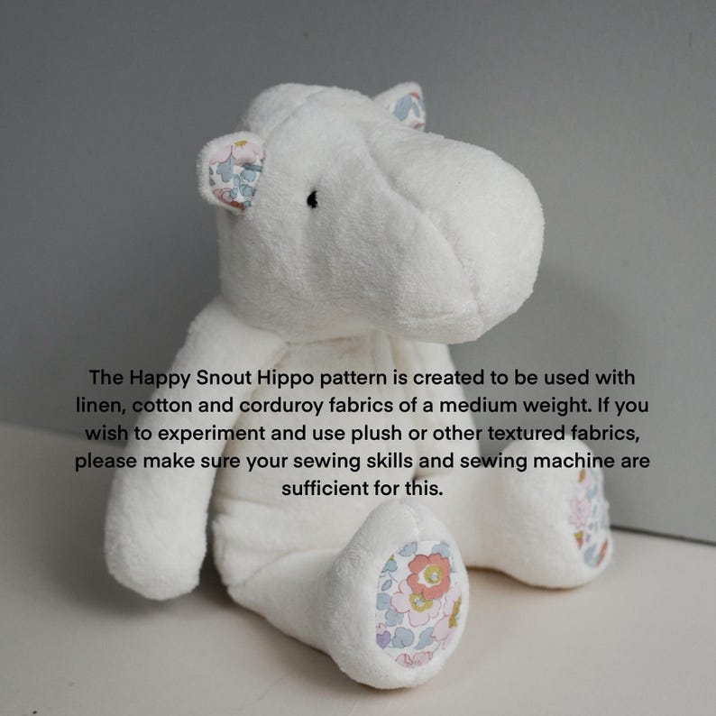 May include: White plush hippopotamus toy with floral fabric accents on the ears and feet. The Happy Snout Hippo pattern is created to be used with linen, cotton and corduroy fabrics of a medium weight. If you wish to experiment and use plush or other textured fabrics, please make sure your sewing skills and sewing machine are sufficient for this.