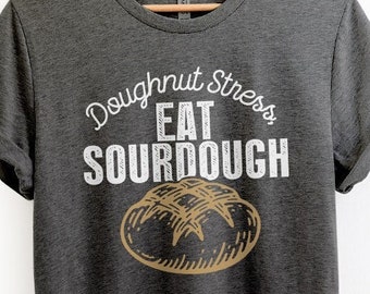 Sourdough Shirt. Bread Maker Gift, Sourdough Gifts, Baking Shirt, Funny Best Friend Gift, Mom Gifts, Sourdough Bread Shirt, Bread Baker Gift