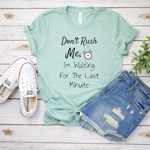 Don&#39;t Rush Me I&#39;m Waiting For The Last Minute Shirt, Procrastination Shirt, Running Late Shirt, Funny Gift for Last Minute Friends