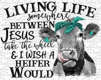May include: A black and white graphic of a cow wearing a teal bandana, with its tongue sticking out. The text reads "LIVING LIFE somewhere BETWEEN JESUS take the wheel & I WISH A HEIFER WOULD."