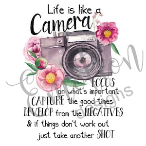May include: A watercolor illustration of a vintage camera with pink flowers. The text reads "Life is like a Camera FOCUS on what's important CAPTURE the good times DEVELOP from the NEGATIVES & if things don't work out just take another SHOT".