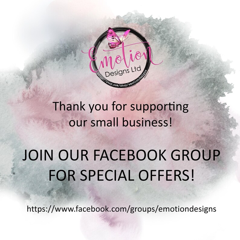 May include: A watercolor background with a pink and gray color scheme. The text "emotion Designs Ltd" is in a circle with a butterfly graphic. The text "Thank you for supporting our small business!" is below the circle. The text "JOIN OUR FACEBOOK GROUP FOR SPECIAL OFFERS!" is below the text. The text "https://www.facebook.com/groups/emotiondesigns" is at the bottom of the image.