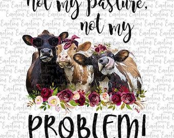 May include: A digital graphic featuring three cows with unique accessories and expressions. The text "Not my pasture, not my problem!" is displayed in a playful font, surrounded by floral accents.