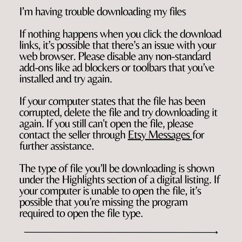 May include: Text-based troubleshooting guide for downloading digital files from Etsy. It explains common issues and provides solutions, including disabling browser add-ons, checking for corrupted files, and contacting the seller.