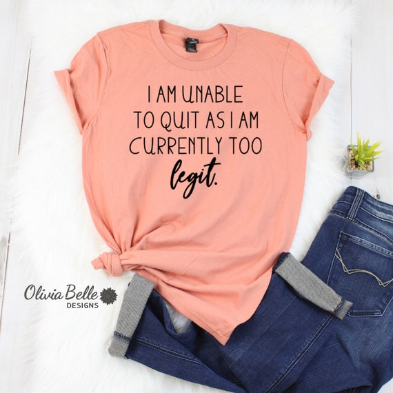 I Am Unable To Quit As I Am Currently Too Legit Funny Shirt | Etsy