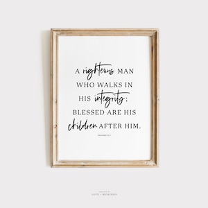 May include: A black and white printable wall art print with a quote from Proverbs 20:7: "A righteous man who walks in his integrity: Blessed are his children after him."