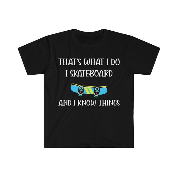 That's What I Do I Skateboard And I Know Things T-Shirt That's What I Do I Skateboard And I Know Things T-Shirt
