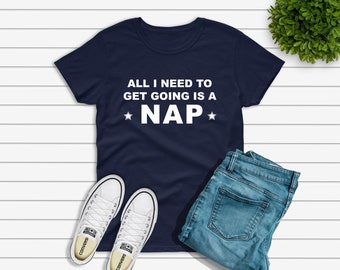 All I Need To Get Going is a Nap Funny Napping Tshirt for the Sleep Enthusiast , Gift for a Nap Lover, I Need A Nap Shirt, Pro Napper Tee