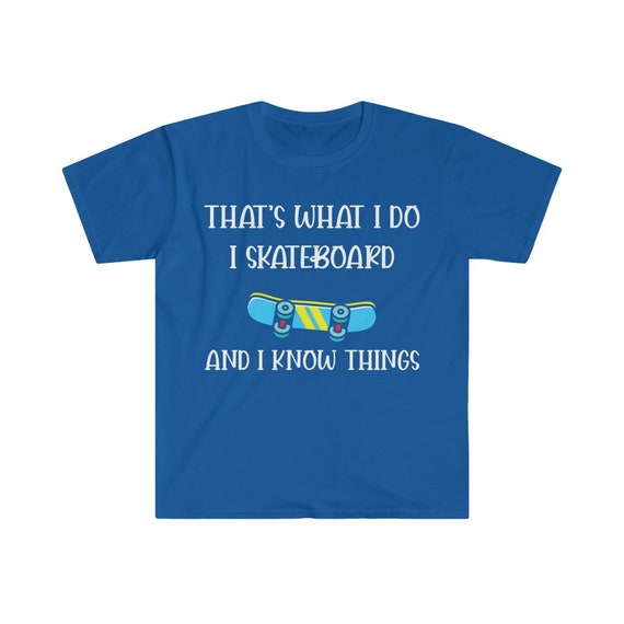 That's What I Do I Skateboard And I Know Things T-Shirt That's What I Do I Skateboard And I Know Things T-Shirt