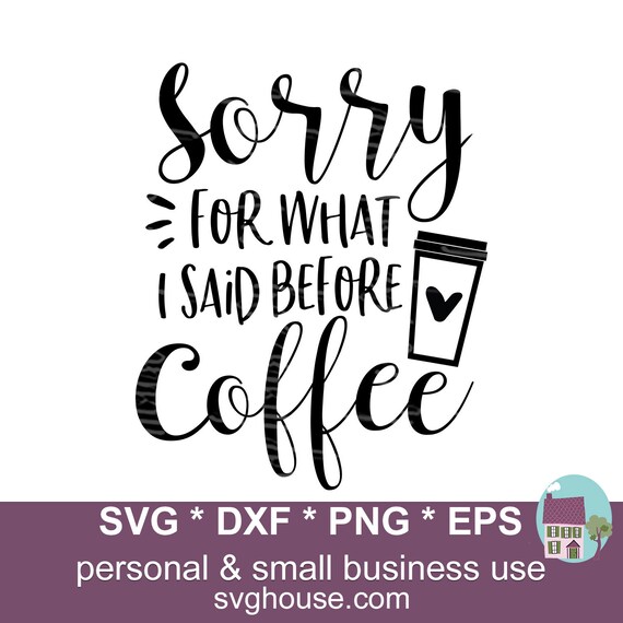 Download Sorry For What I Said Before Coffee Svg Files For Silhouette Etsy