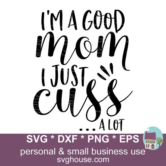 I M A Good Mom I Just Cuss A Lot Svg Cut Files For Cricut Etsy